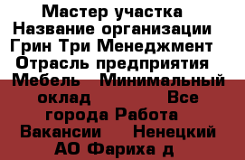 Мастер участка › Название организации ­ Грин Три Менеджмент › Отрасль предприятия ­ Мебель › Минимальный оклад ­ 60 000 - Все города Работа » Вакансии   . Ненецкий АО,Фариха д.